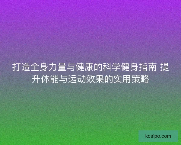 打造全身力量与健康的科学健身指南 提升体能与运动效果的实用策略
