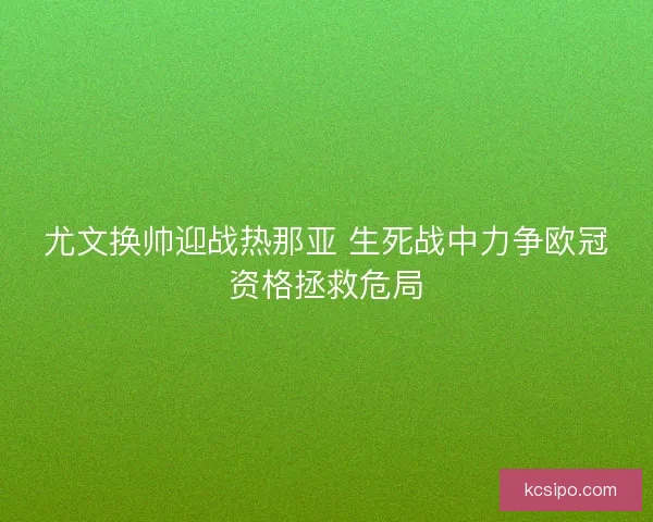 尤文换帅迎战热那亚 生死战中力争欧冠资格拯救危局
