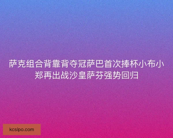 萨克组合背靠背夺冠萨巴首次捧杯小布小郑再出战沙皇萨芬强势回归